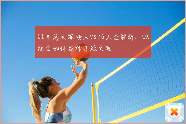 01年总决赛湖人vs76人全解析：OK组合如何逆转夺冠之路