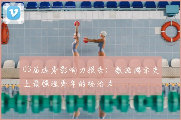 03届选秀影响力报告：数据揭示史上最强选秀年的统治力