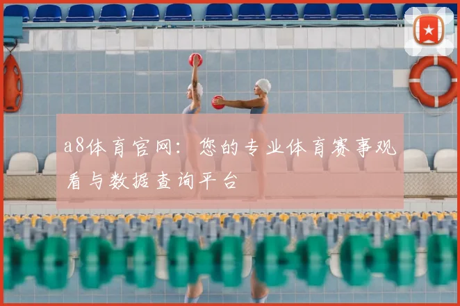 a8体育官网：您的专业体育赛事观看与数据查询平台