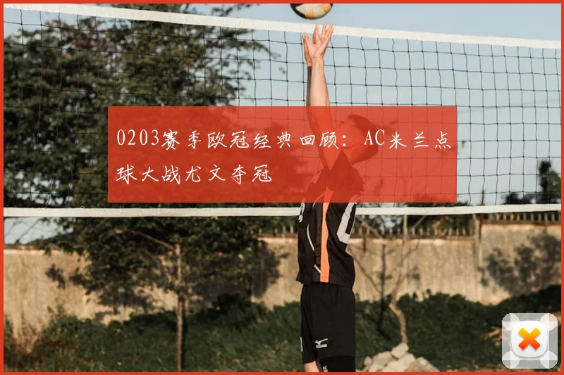 0203赛季欧冠经典回顾：AC米兰点球大战尤文夺冠