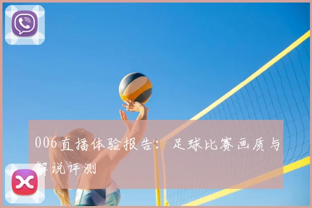006直播体验报告:足球比赛画质与解说评测