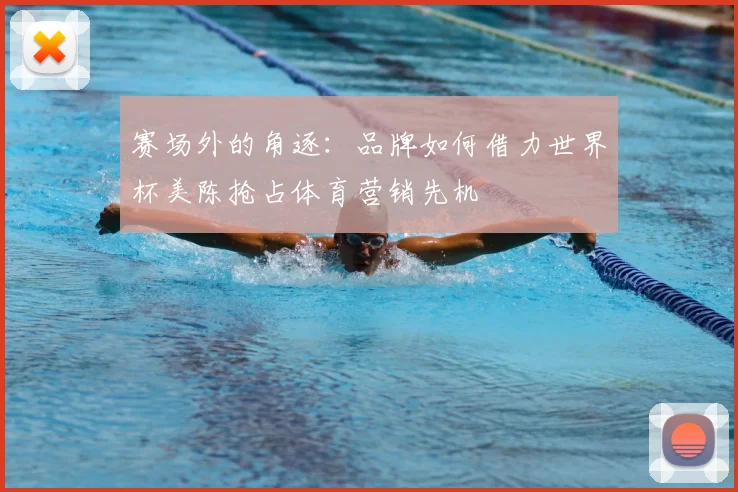 赛场外的角逐：品牌如何借力世界杯美陈抢占体育营销先机