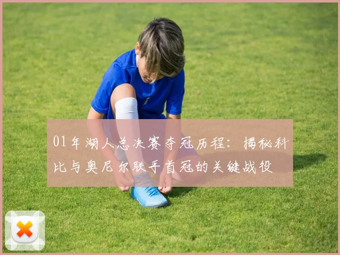 01年湖人总决赛夺冠历程：揭秘科比与奥尼尔联手首冠的关键战役