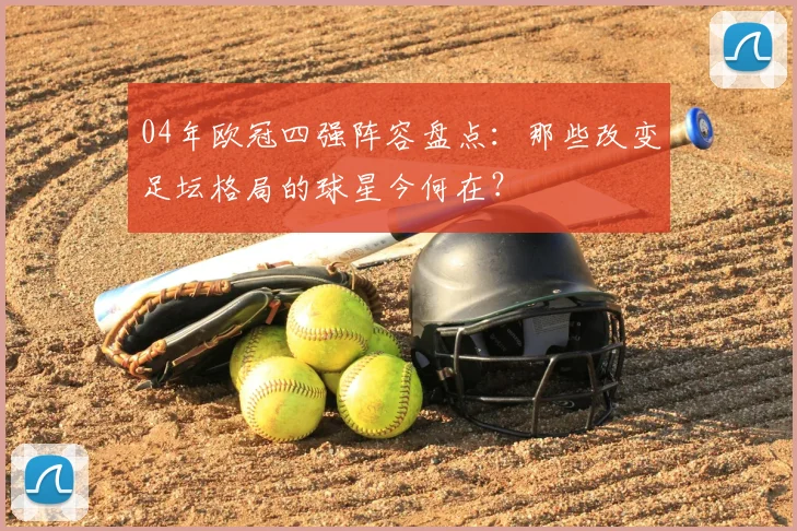 04年欧冠四强阵容盘点:那些改变足坛格局的球星今何在?