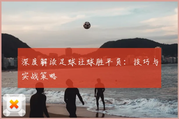 深度解读足球让球胜平负：技巧与实战策略