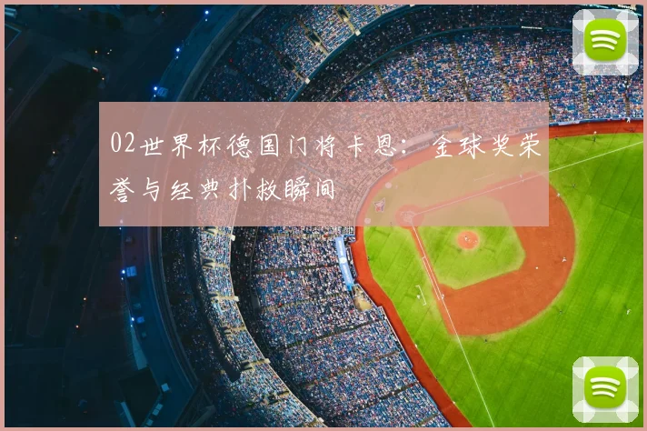 02世界杯德国门将卡恩：金球奖荣誉与经典扑救瞬间