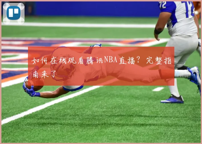 如何在线观看腾讯NBA直播？完整指南来了