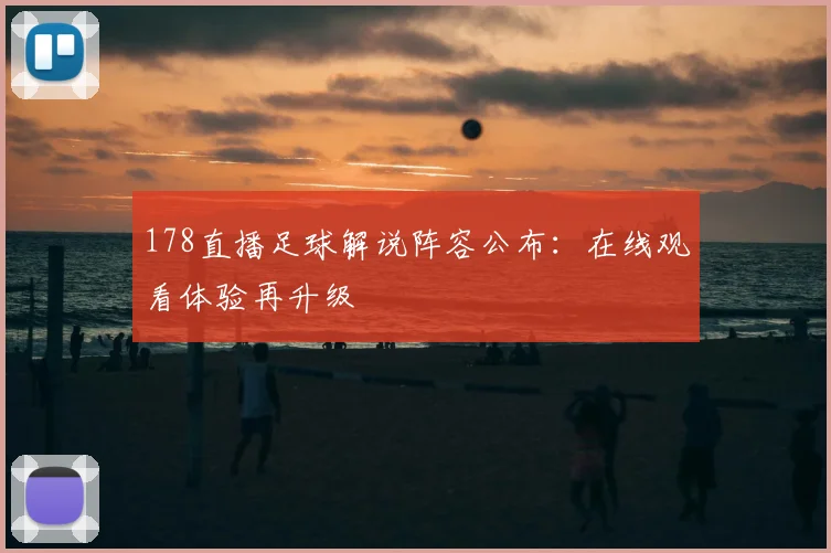 178直播足球解说阵容公布:在线观看体验再升级