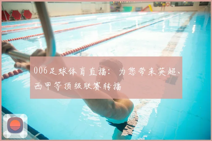 006足球体育直播：为您带来英超、西甲等顶级联赛转播