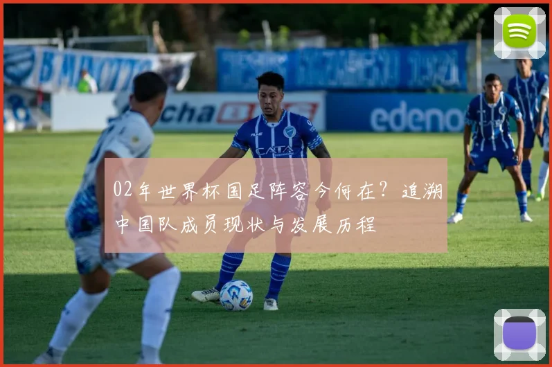 02年世界杯国足阵容今何在？追溯中国队成员现状与发展历程