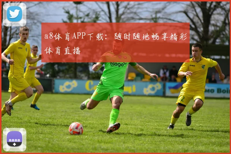 a8体育APP下载：随时随地畅享精彩体育直播