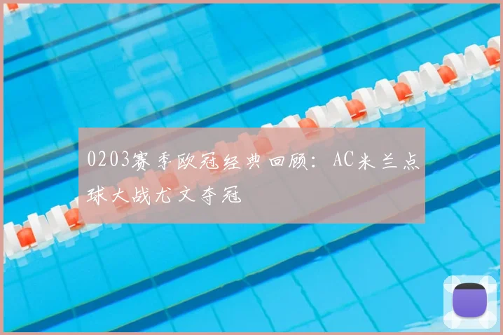 0203赛季欧冠经典回顾：AC米兰点球大战尤文夺冠