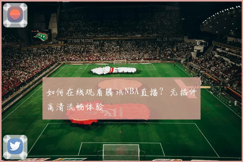 如何在线观看腾讯NBA直播?无插件高清流畅体验