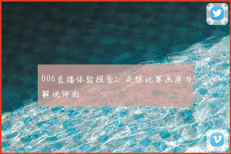 006直播体验报告:足球比赛画质与解说评测