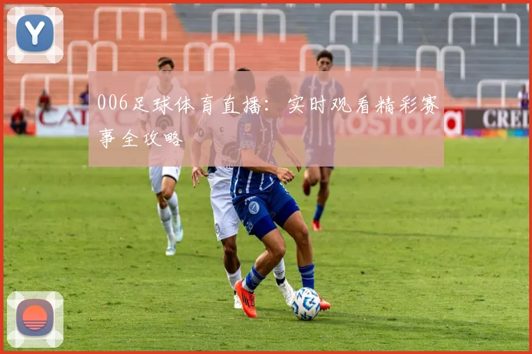 006足球体育直播:实时观看精彩赛事全攻略