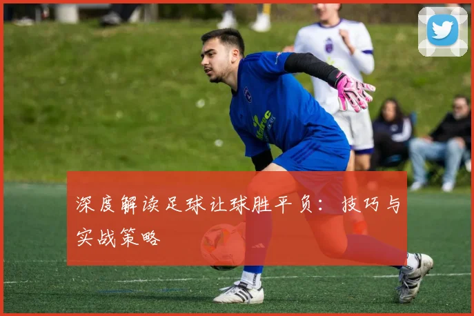 深度解读足球让球胜平负:技巧与实战策略